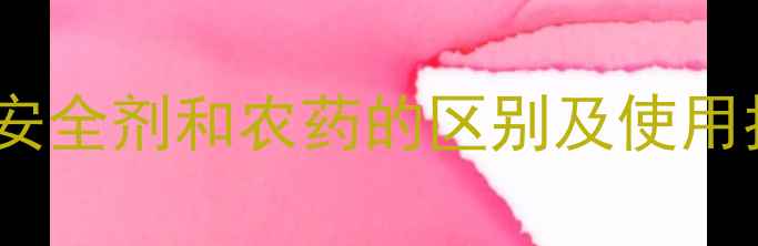 图片 安全剂属于农药吗？安全剂和农药的区别及使用指南，农业人必看！2