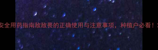 图片 安全用药指南敌敌畏的正确使用与注意事项，种植户必看！2