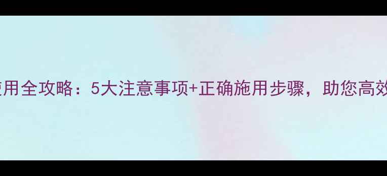 图片 安培喜农药使用全攻略：5大注意事项+正确施用步骤，助您高效防病增收！2