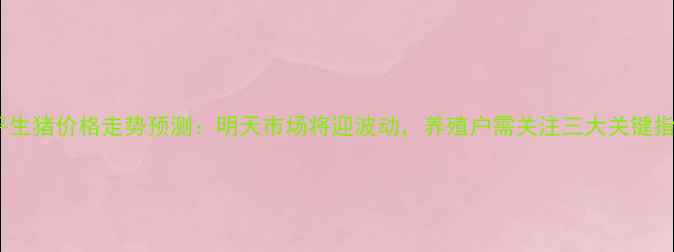 图片 安平生猪价格走势预测：明天市场将迎波动，养殖户需关注三大关键指标2