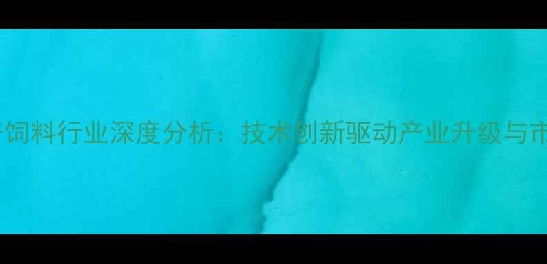 图片 安徽水产饲料行业深度分析：技术创新驱动产业升级与市场扩容1