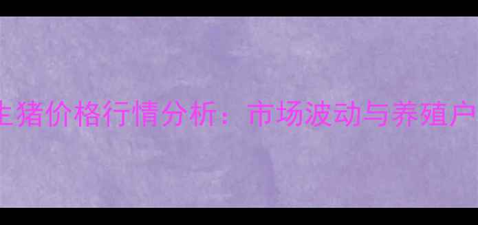 图片 安徽淮北生猪价格行情分析：市场波动与养殖户应对策略1