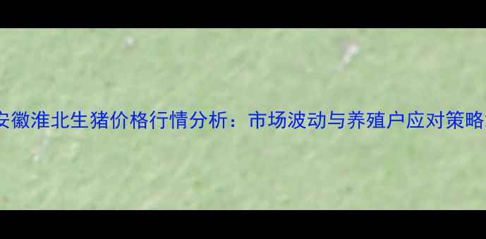 图片 安徽淮北生猪价格行情分析：市场波动与养殖户应对策略2