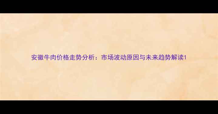 图片 安徽牛肉价格走势分析：市场波动原因与未来趋势解读1