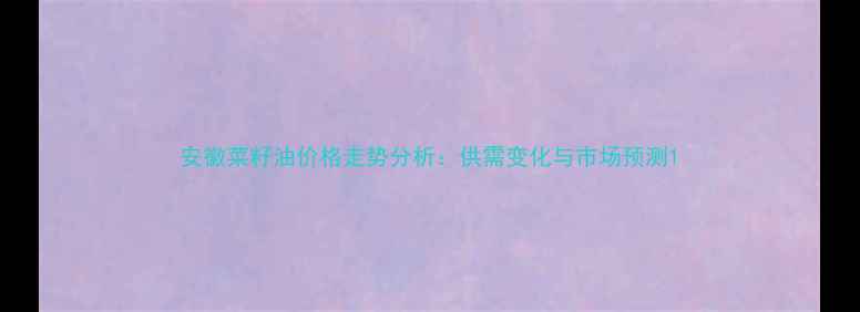 图片 安徽菜籽油价格走势分析：供需变化与市场预测1