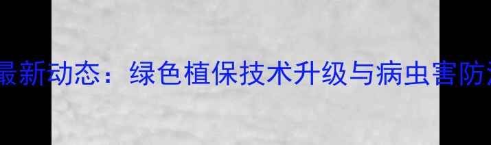 图片 安徽金泰农药最新动态：绿色植保技术升级与病虫害防治解决方案全1