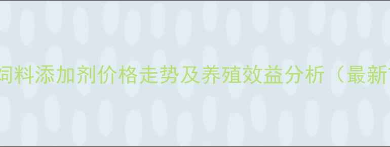 图片 安迪苏AT88饲料添加剂价格走势及养殖效益分析（最新市场解读）1