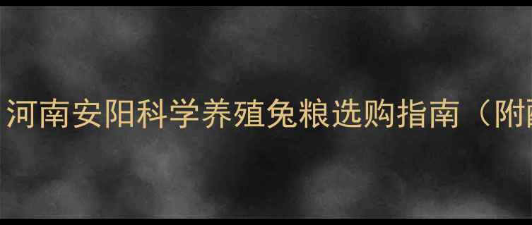 图片 安阳兔饲料品牌推荐｜河南安阳科学养殖兔粮选购指南（附配方+养殖效果对比）1