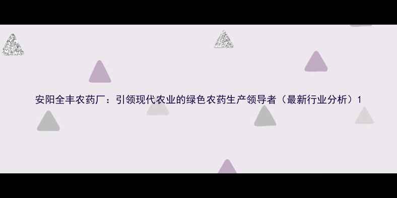 图片 安阳全丰农药厂：引领现代农业的绿色农药生产领导者（最新行业分析）1