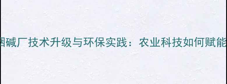 图片 安阳农药烟碱厂技术升级与环保实践：农业科技如何赋能乡村振兴1