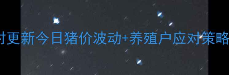 图片 宜宾高县生猪价格实时更新今日猪价波动+养殖户应对策略（附最新行情数据）1