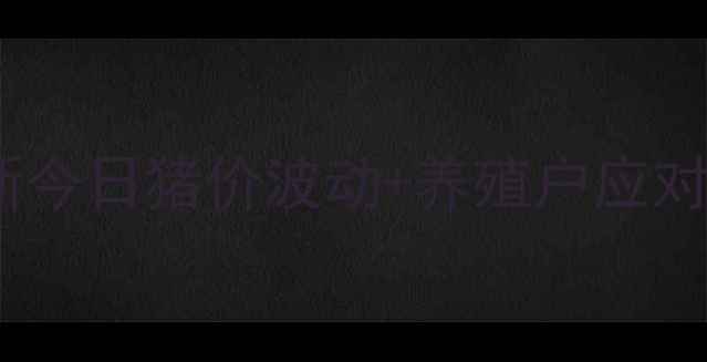 图片 宜宾高县生猪价格实时更新今日猪价波动+养殖户应对策略（附最新行情数据）2