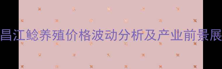 图片 宜昌江鲶养殖价格波动分析及产业前景展望