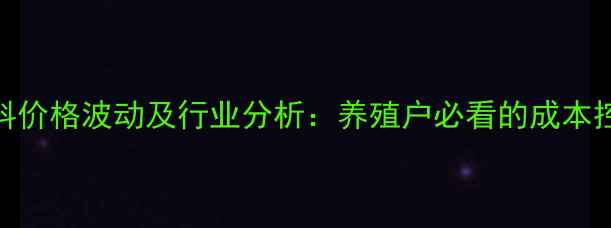 图片 宝大饲料价格波动及行业分析：养殖户必看的成本控制指南