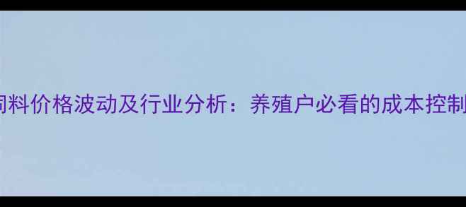 图片 宝大饲料价格波动及行业分析：养殖户必看的成本控制指南1