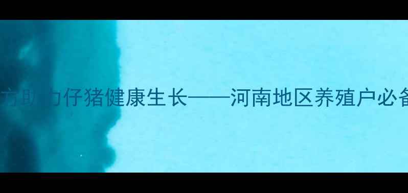 图片 宝宝仔猪饲料：科学配方助力仔猪健康生长——河南地区养殖户必备的高性价比解决方案2