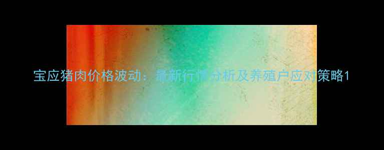 图片 宝应猪肉价格波动：最新行情分析及养殖户应对策略1