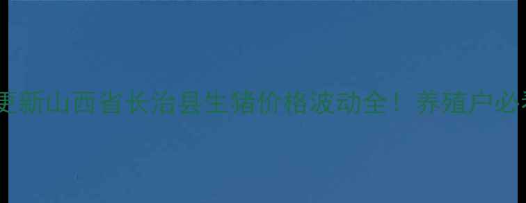 图片 实时更新山西省长治县生猪价格波动全！养殖户必看！2