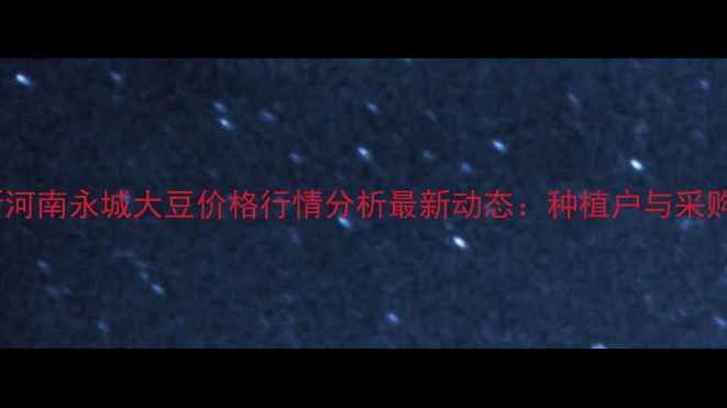 图片 实时更新河南永城大豆价格行情分析最新动态：种植户与采购商必看2
