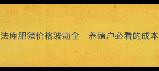 图片 实时更新法库肥猪价格波动全｜养殖户必看的成本控制指南