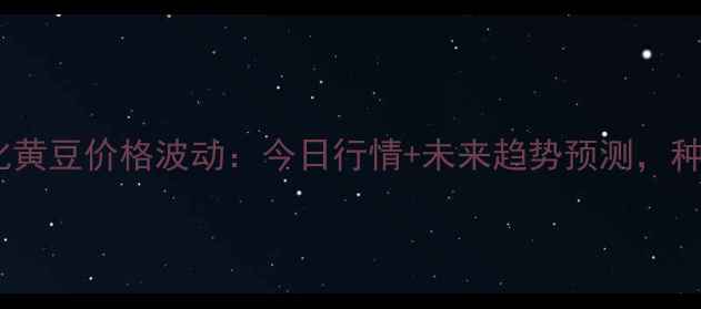图片 实时更新绥化黄豆价格波动：今日行情+未来趋势预测，种植户必看！1