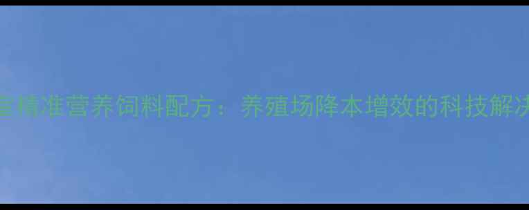图片 实验室精准营养饲料配方：养殖场降本增效的科技解决方案