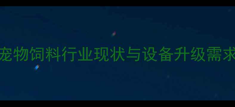 图片 宠物饲料行业现状与设备升级需求