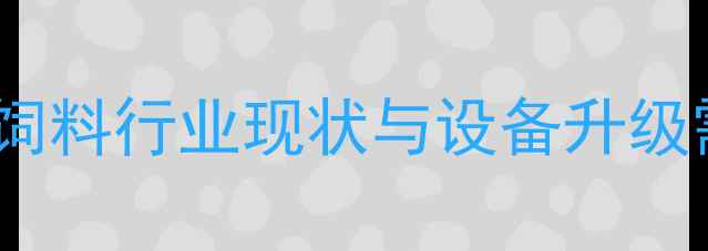 图片 宠物饲料行业现状与设备升级需求1