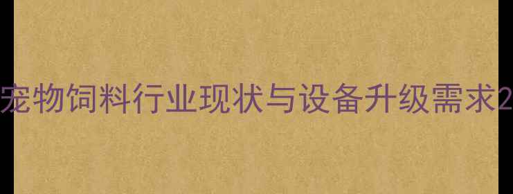图片 宠物饲料行业现状与设备升级需求2