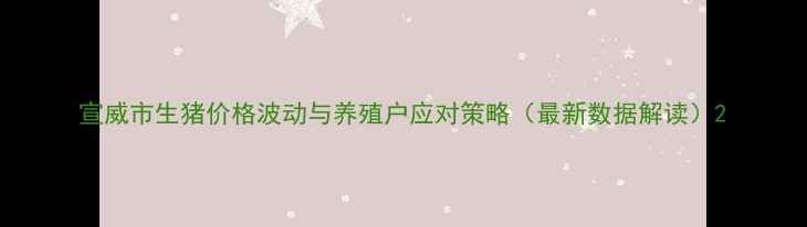 图片 宣威市生猪价格波动与养殖户应对策略（最新数据解读）2