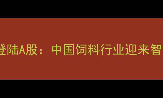 图片 家家乐饲料成功登陆A股：中国饲料行业迎来智能化养殖新标杆1