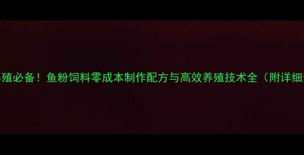 图片 家庭养殖必备！鱼粉饲料零成本制作配方与高效养殖技术全（附详细步骤）