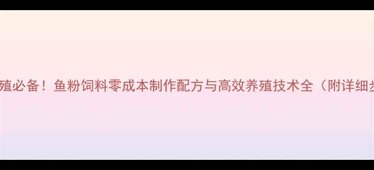 图片 家庭养殖必备！鱼粉饲料零成本制作配方与高效养殖技术全（附详细步骤）2