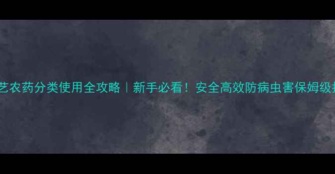 图片 家庭园艺农药分类使用全攻略｜新手必看！安全高效防病虫害保姆级指南✨1