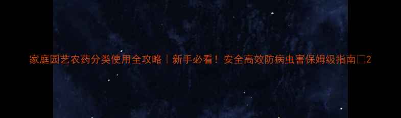 图片 家庭园艺农药分类使用全攻略｜新手必看！安全高效防病虫害保姆级指南✨2