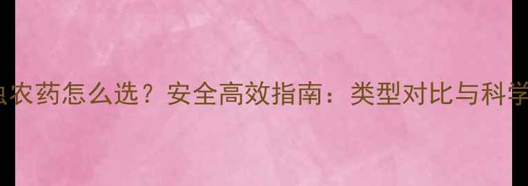 图片 家庭灭虫农药怎么选？安全高效指南：类型对比与科学使用全1