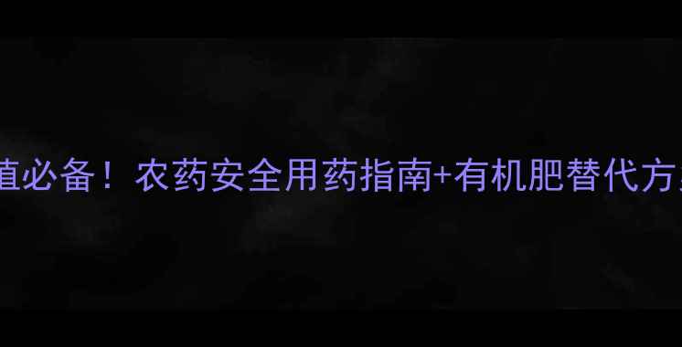 图片 家庭种植必备！农药安全用药指南+有机肥替代方案TOP10