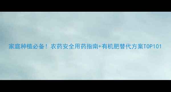 图片 家庭种植必备！农药安全用药指南+有机肥替代方案TOP101