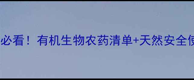 图片 家庭种植必看！有机生物农药清单+天然安全使用指南2