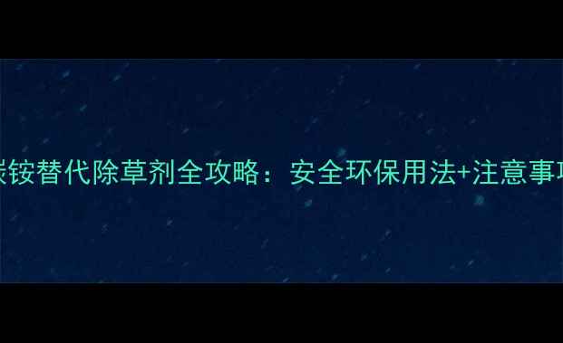 图片 家庭种植必看！碳铵替代除草剂全攻略：安全环保用法+注意事项（附详细教程）