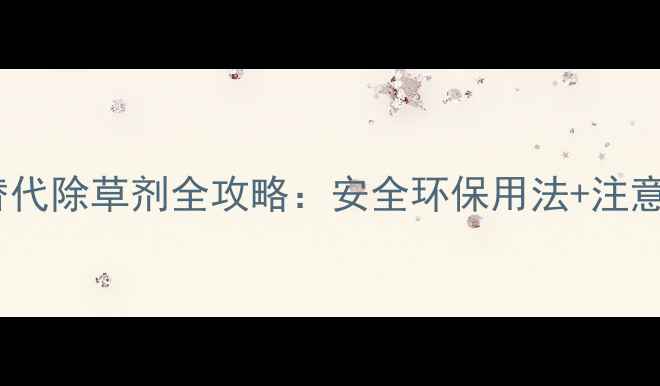 图片 家庭种植必看！碳铵替代除草剂全攻略：安全环保用法+注意事项（附详细教程）2