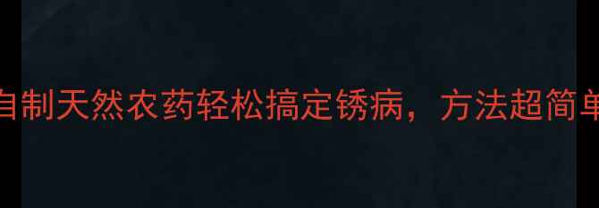 图片 家庭种植必看！自制天然农药轻松搞定锈病，方法超简单（附详细教程）