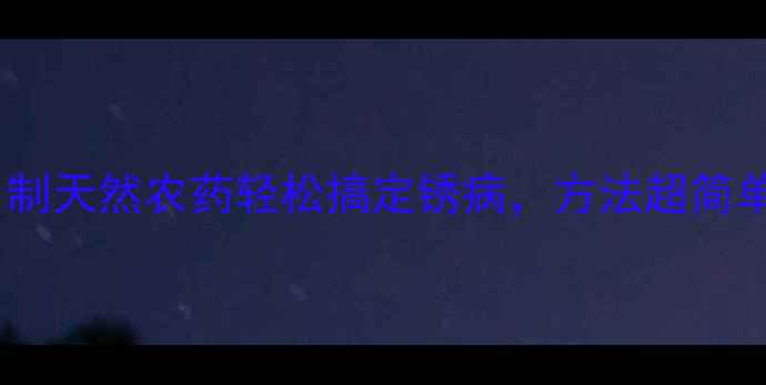 图片 家庭种植必看！自制天然农药轻松搞定锈病，方法超简单（附详细教程）2