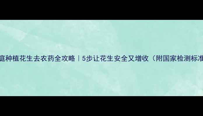 图片 家庭种植花生去农药全攻略｜5步让花生安全又增收（附国家检测标准）