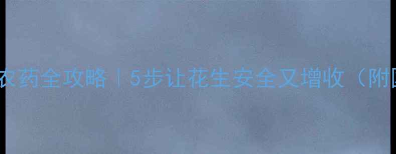 图片 家庭种植花生去农药全攻略｜5步让花生安全又增收（附国家检测标准）1