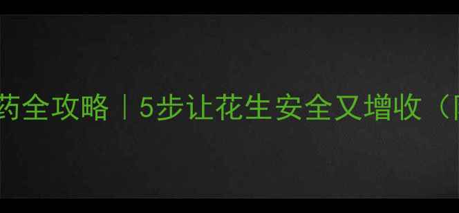 图片 家庭种植花生去农药全攻略｜5步让花生安全又增收（附国家检测标准）2
