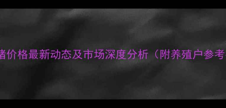 图片 宿州毛猪价格最新动态及市场深度分析（附养殖户参考指南）2