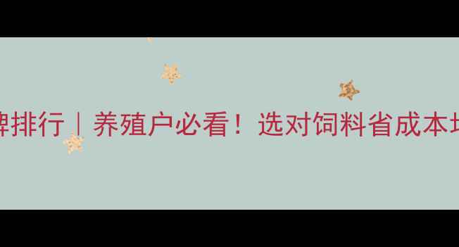图片 对虾饲料品牌排行｜养殖户必看！选对饲料省成本增效益全攻略