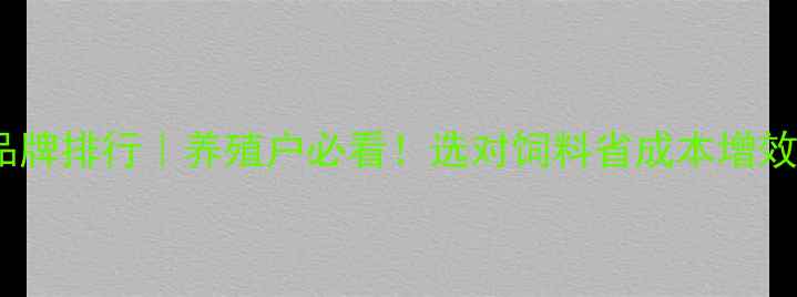图片 对虾饲料品牌排行｜养殖户必看！选对饲料省成本增效益全攻略1