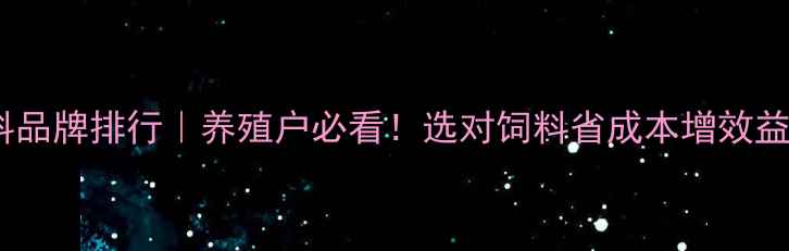 图片 对虾饲料品牌排行｜养殖户必看！选对饲料省成本增效益全攻略2